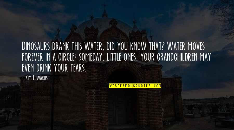 Little Ones Quotes By Kim Edwards: Dinosaurs drank this water, did you know that? Little Ones Quotes By Kim Edwards: Dinosaurs drank this water, did you know that?