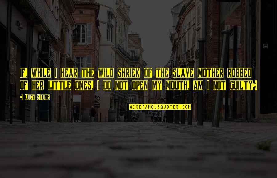 Little Ones Quotes By Lucy Stone: If, while I hear the wild shriek of Little Ones Quotes By Lucy Stone: If, while I hear the wild shriek of
