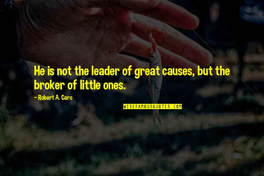 Little Ones Quotes By Robert A. Caro: He is not the leader of great causes,
