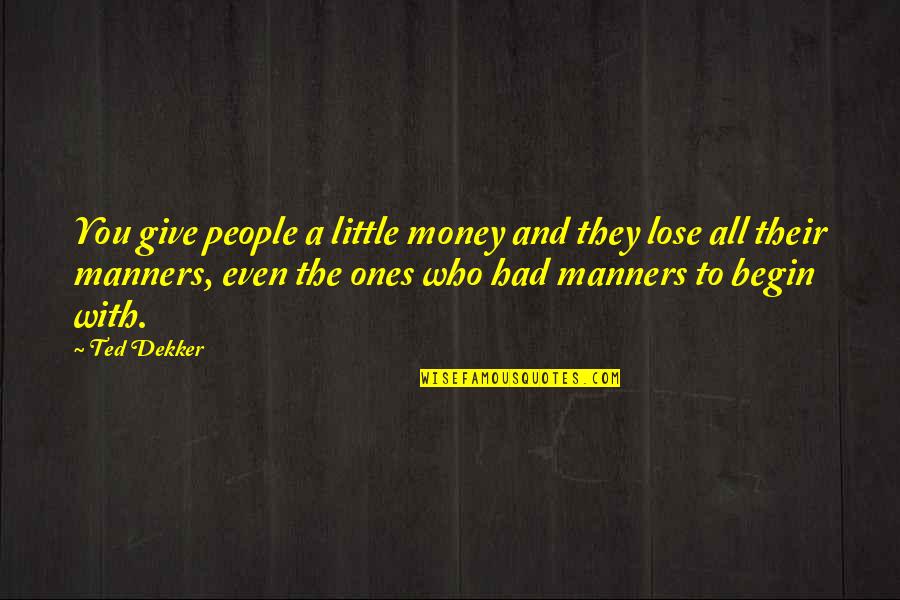 Little Ones Quotes By Ted Dekker: You give people a little money and they Little Ones Quotes By Ted Dekker: You give people a little money and they