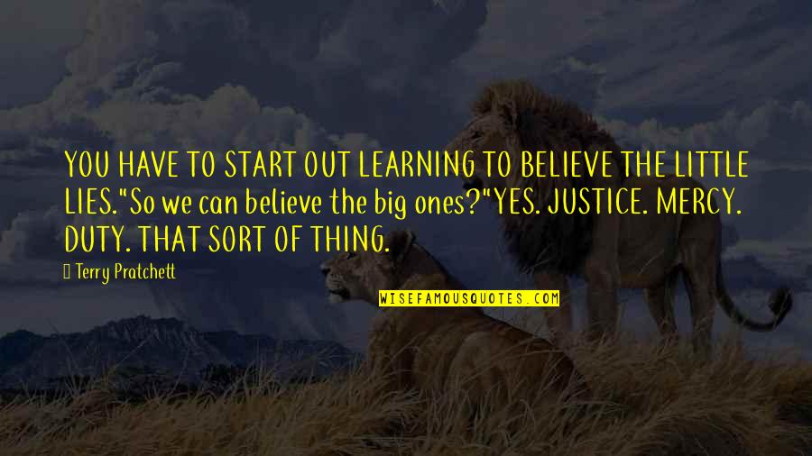 Little Ones Quotes By Terry Pratchett: YOU HAVE TO START OUT LEARNING TO BELIEVE