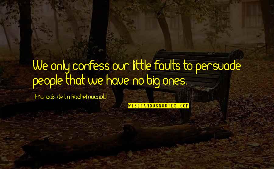 Little People Quotes By Francois De La Rochefoucauld: We only confess our little faults to persuade