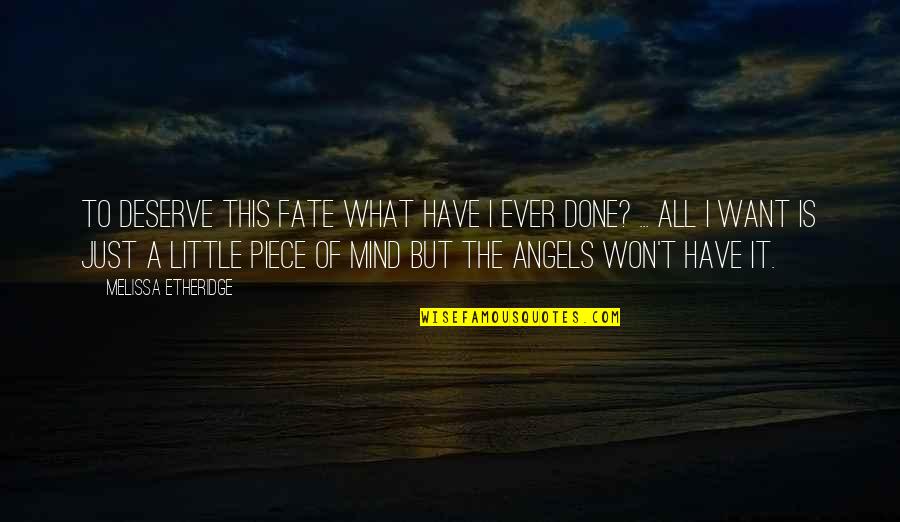 Little Piece Of Mind Quotes By Melissa Etheridge: To deserve this fate what have I ever Little Piece Of Mind Quotes By Melissa Etheridge: To deserve this fate what have I ever