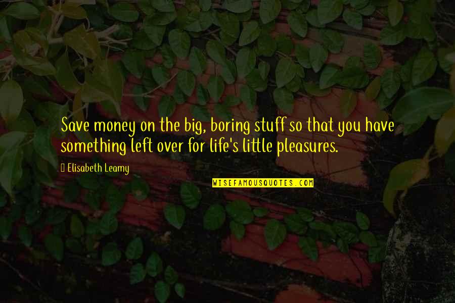 Little Pleasures In Life Quotes By Elisabeth Leamy: Save money on the big, boring stuff so