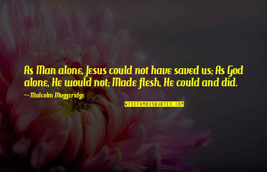 Little Presents Quotes By Malcolm Muggeridge: As Man alone, Jesus could not have saved