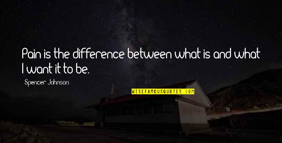 Little Presents Quotes By Spencer Johnson: Pain is the difference between what is and