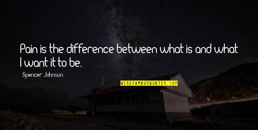 Little Presents Quotes By Spencer Johnson: Pain is the difference between what is and Little Presents Quotes By Spencer Johnson: Pain is the difference between what is and