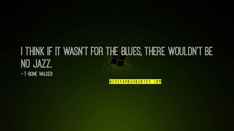 Little Presents Quotes By T-Bone Walker: I think if it wasn't for the blues, Little Presents Quotes By T-Bone Walker: I think if it wasn't for the blues,