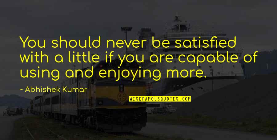 Little Quotes And Quotes By Abhishek Kumar: You should never be satisfied with a little