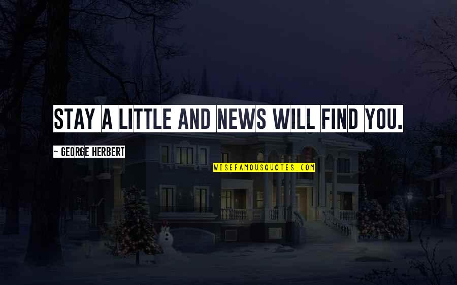 Little Quotes By George Herbert: Stay a little and news will find you. Little Quotes By George Herbert: Stay a little and news will find you.
