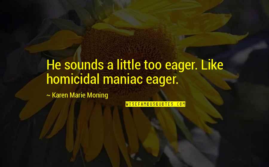 Little Quotes By Karen Marie Moning: He sounds a little too eager. Like homicidal Little Quotes By Karen Marie Moning: He sounds a little too eager. Like homicidal