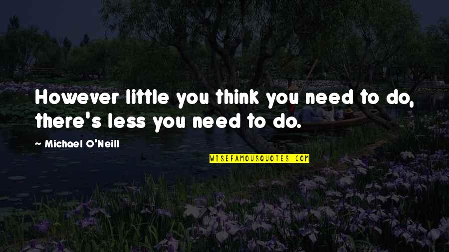 Little Quotes By Michael O'Neill: However little you think you need to do,