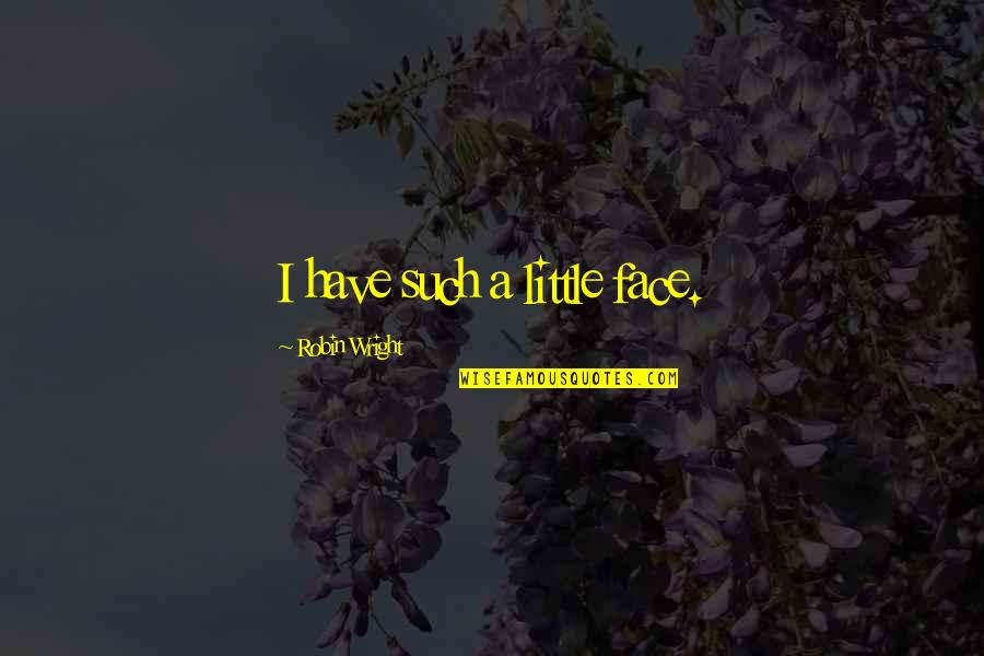 Little Quotes By Robin Wright: I have such a little face. Little Quotes By Robin Wright: I have such a little face.