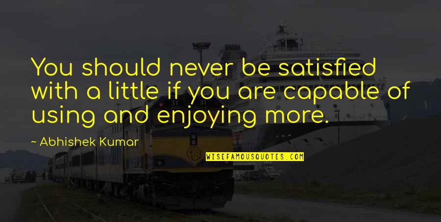 Little Quotes Quotes By Abhishek Kumar: You should never be satisfied with a little Little Quotes Quotes By Abhishek Kumar: You should never be satisfied with a little
