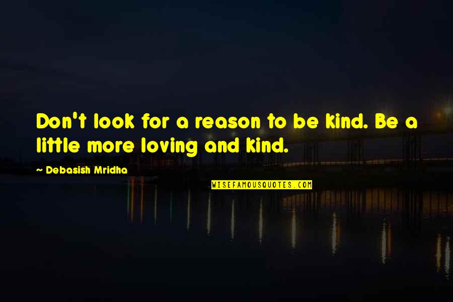 Little Quotes Quotes By Debasish Mridha: Don't look for a reason to be kind. Little Quotes Quotes By Debasish Mridha: Don't look for a reason to be kind.