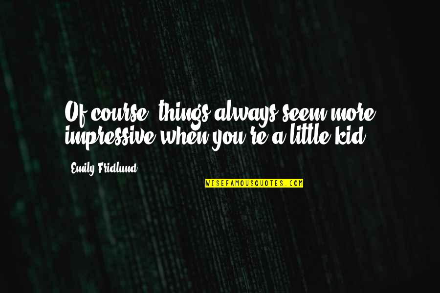 Little Quotes Quotes By Emily Fridlund: Of course, things always seem more impressive when