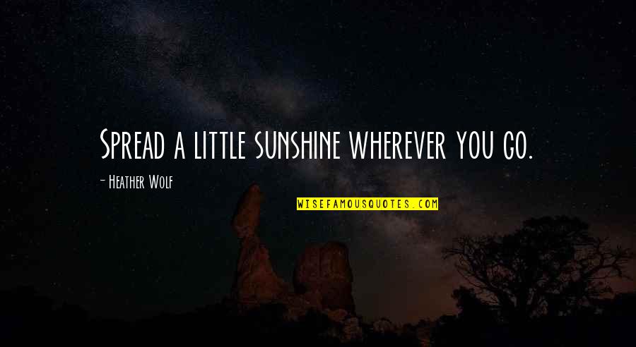 Little Quotes Quotes By Heather Wolf: Spread a little sunshine wherever you go. Little Quotes Quotes By Heather Wolf: Spread a little sunshine wherever you go.
