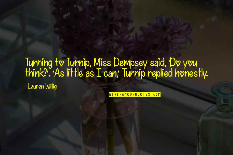 Little Quotes Quotes By Lauren Willig: Turning to Turnip, Miss Dempsey said, 'Do you Little Quotes Quotes By Lauren Willig: Turning to Turnip, Miss Dempsey said, 'Do you