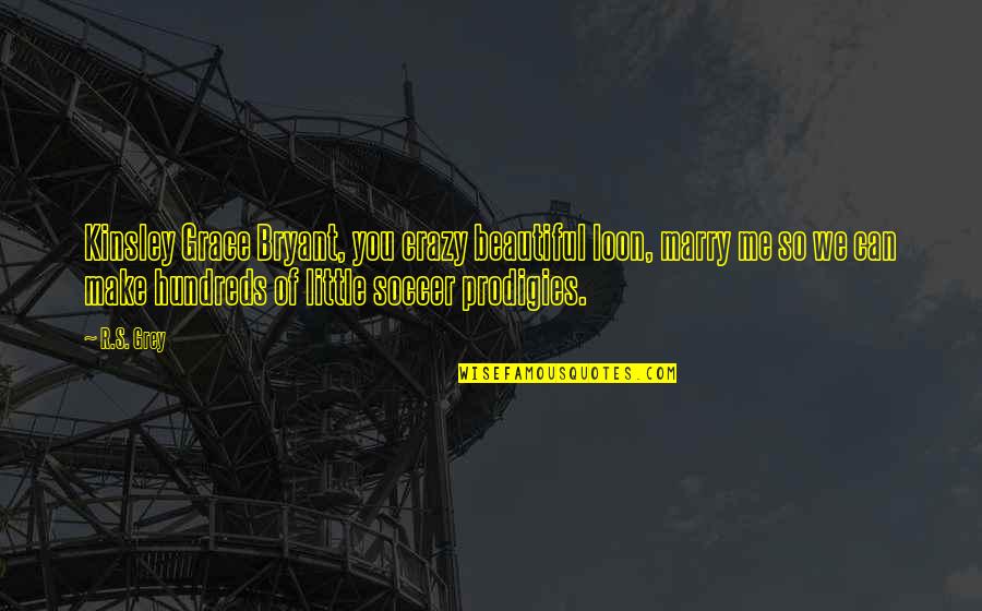 Little Quotes Quotes By R.S. Grey: Kinsley Grace Bryant, you crazy beautiful loon, marry Little Quotes Quotes By R.S. Grey: Kinsley Grace Bryant, you crazy beautiful loon, marry