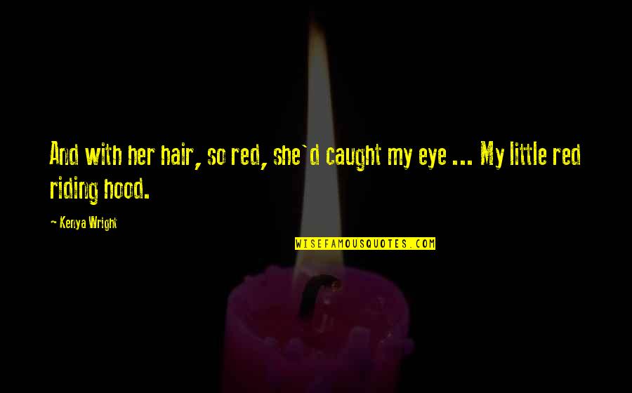 Little Red Hood Quotes By Kenya Wright: And with her hair, so red, she'd caught