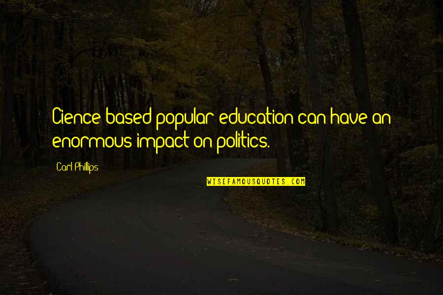 Little Red Quote Quotes By Carl Phillips: Cience-based popular education can have an enormous impact