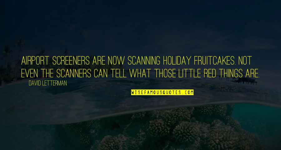 Little Red Quotes By David Letterman: Airport screeners are now scanning holiday fruitcakes. Not Little Red Quotes By David Letterman: Airport screeners are now scanning holiday fruitcakes. Not