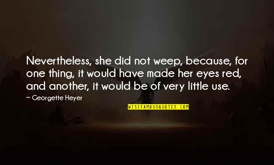 Little Red Quotes By Georgette Heyer: Nevertheless, she did not weep, because, for one Little Red Quotes By Georgette Heyer: Nevertheless, she did not weep, because, for one