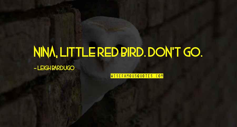 Little Red Quotes By Leigh Bardugo: Nina, little red bird. Don't go. Little Red Quotes By Leigh Bardugo: Nina, little red bird. Don't go.