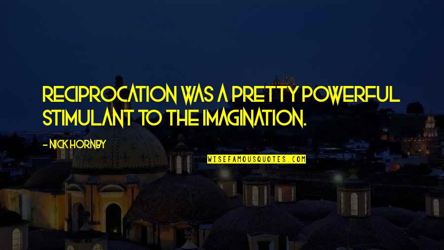 Little Richard Quip Quotes By Nick Hornby: Reciprocation was a pretty powerful stimulant to the