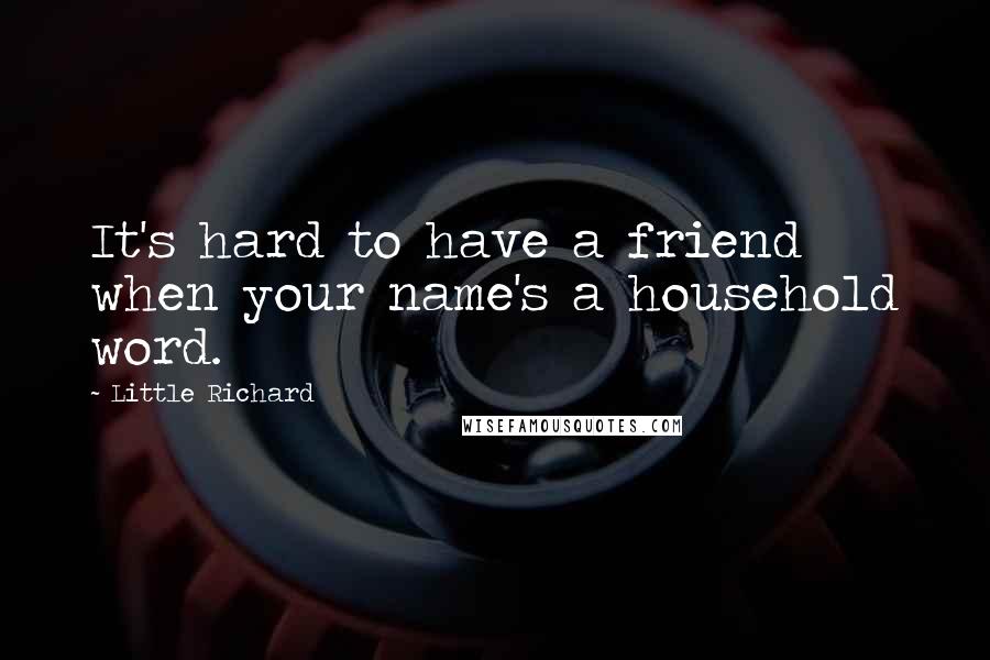 Little Richard quotes: It's hard to have a friend when your name's a household word.