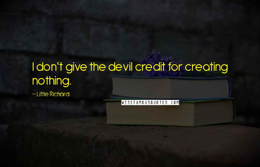 Little Richard quotes: I don't give the devil credit for creating nothing.