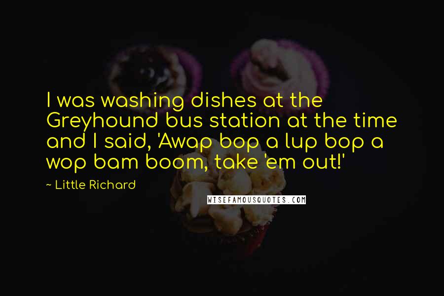 Little Richard quotes: I was washing dishes at the Greyhound bus station at the time and I said, 'Awap bop a lup bop a wop bam boom, take 'em out!'