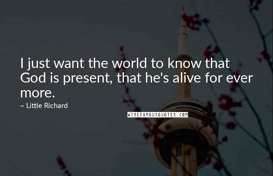 Little Richard quotes: I just want the world to know that God is present, that he's alive for ever more.