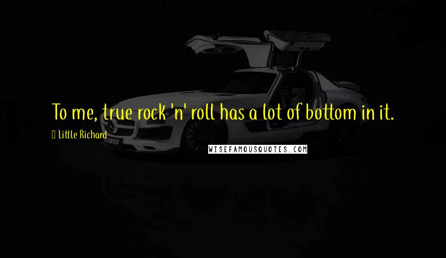 Little Richard quotes: To me, true rock 'n' roll has a lot of bottom in it.