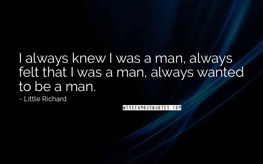 Little Richard quotes: I always knew I was a man, always felt that I was a man, always wanted to be a man.