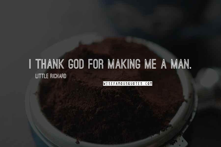 Little Richard quotes: I thank God for making me a man.