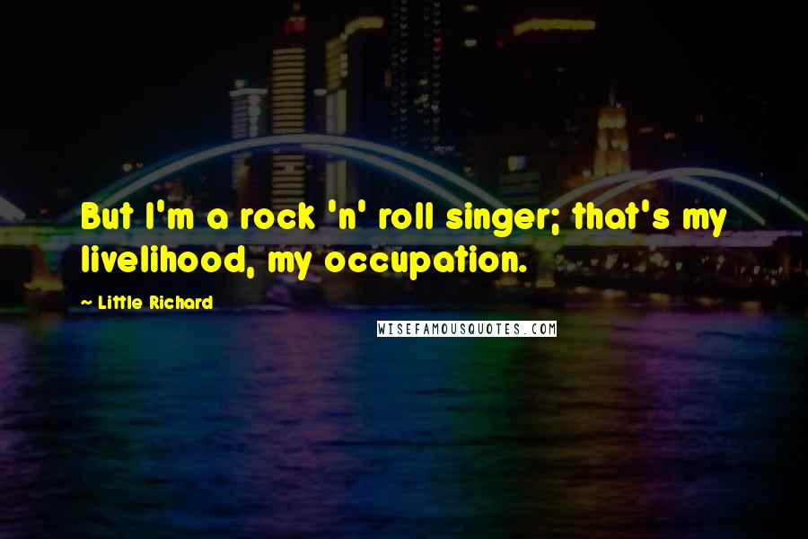 Little Richard quotes: But I'm a rock 'n' roll singer; that's my livelihood, my occupation.