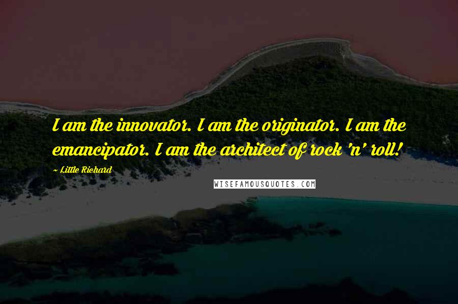 Little Richard quotes: I am the innovator. I am the originator. I am the emancipator. I am the architect of rock 'n' roll!