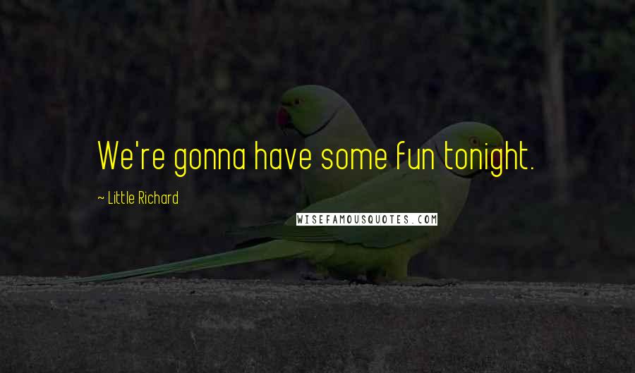 Little Richard quotes: We're gonna have some fun tonight.