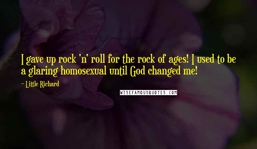 Little Richard quotes: I gave up rock 'n' roll for the rock of ages! I used to be a glaring homosexual until God changed me!