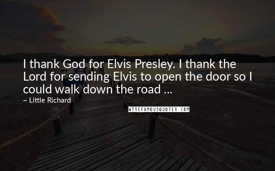 Little Richard quotes: I thank God for Elvis Presley. I thank the Lord for sending Elvis to open the door so I could walk down the road ...