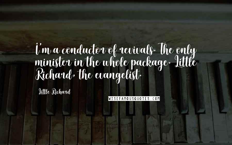 Little Richard quotes: I'm a conductor of revivals. The only minister in the whole package. Little Richard, the evangelist.