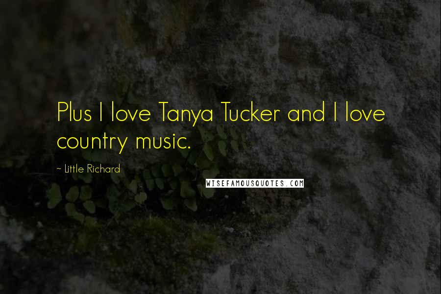 Little Richard quotes: Plus I love Tanya Tucker and I love country music.