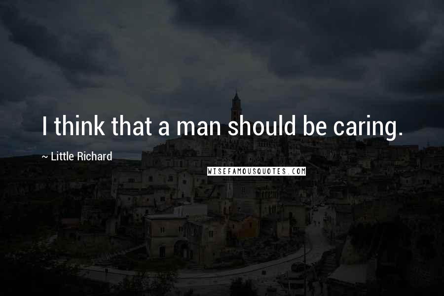 Little Richard quotes: I think that a man should be caring.