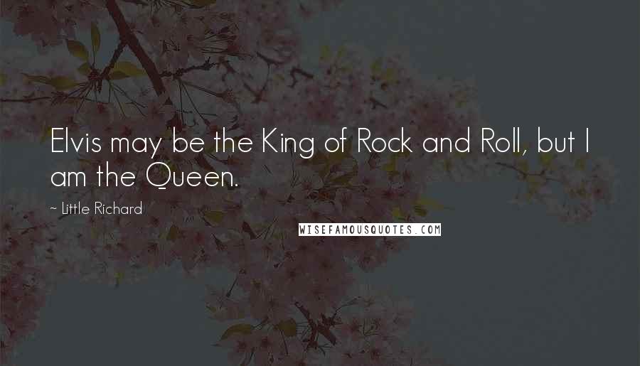 Little Richard quotes: Elvis may be the King of Rock and Roll, but I am the Queen.