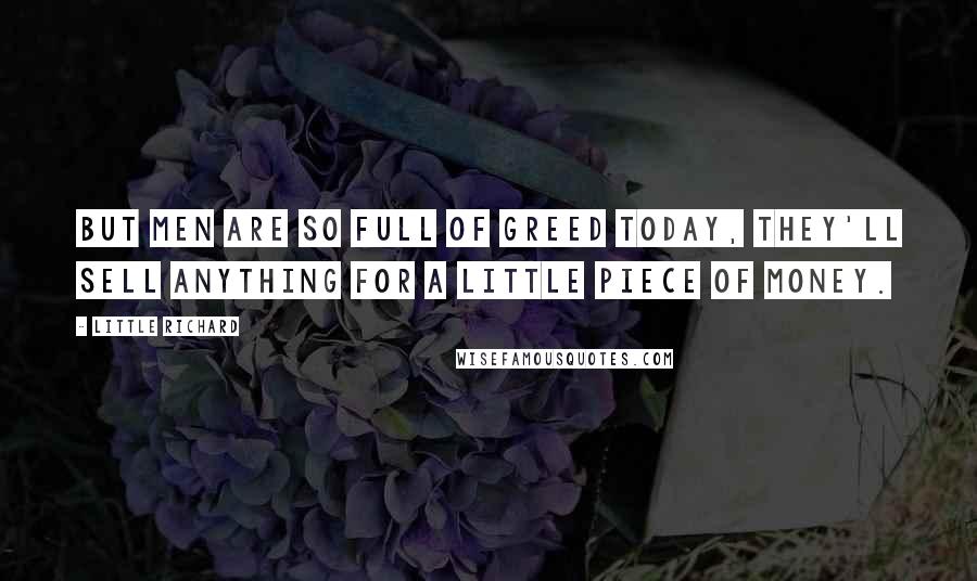 Little Richard quotes: But men are so full of greed today, they'll sell anything for a little piece of money.