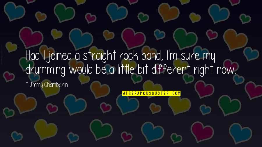 Little Rock Quotes By Jimmy Chamberlin: Had I joined a straight rock band, I'm