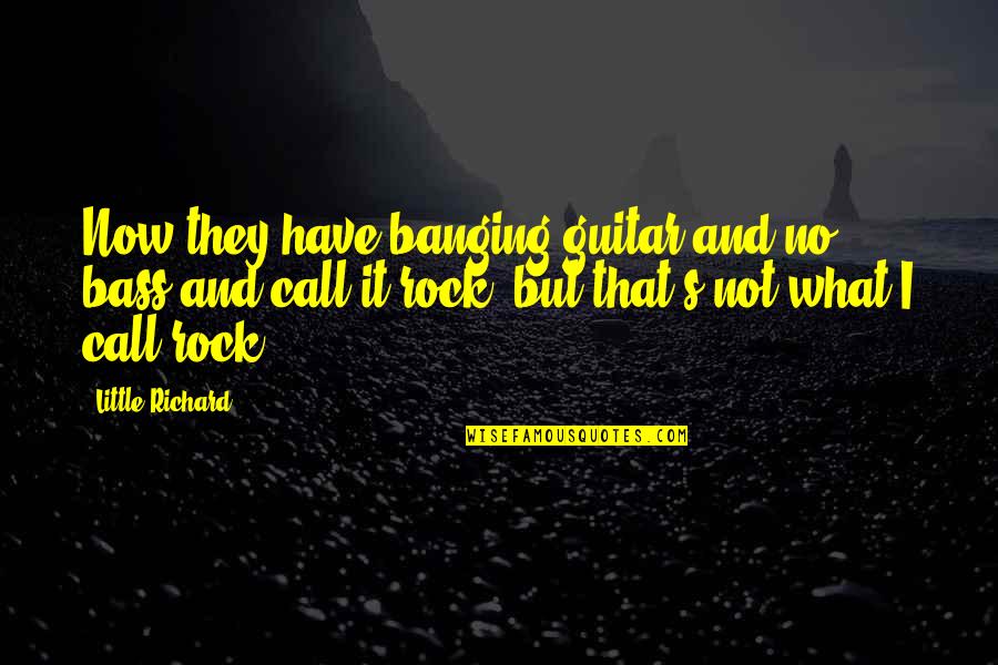 Little Rock Quotes By Little Richard: Now they have banging guitar and no bass