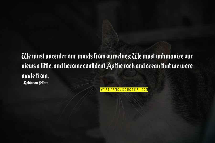 Little Rock Quotes By Robinson Jeffers: We must uncenter our minds from ourselves; We