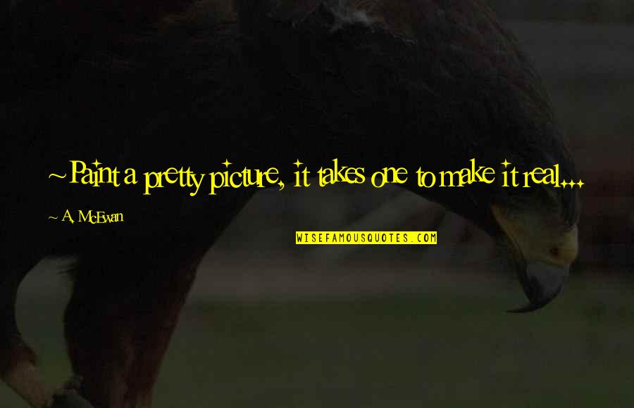 Little Savage Quotes By A. McEwan: ~Paint a pretty picture, it takes one to